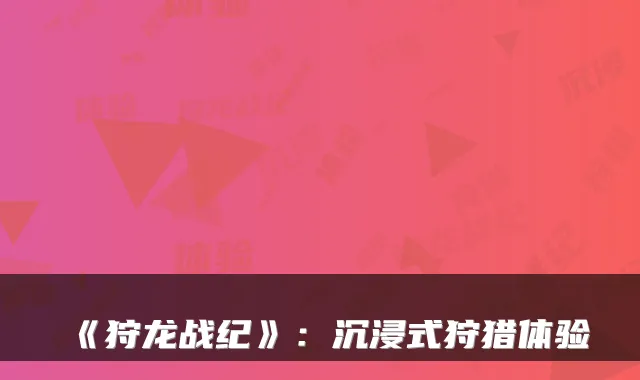 《狩龙战纪》：沉浸式狩猎体验
