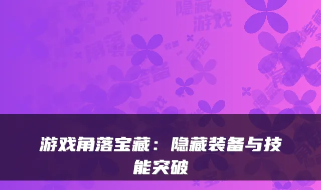 游戏角落宝藏：隐藏装备与技能突破