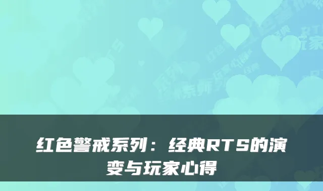 红色警戒系列:经典RTS的演变与玩家心得