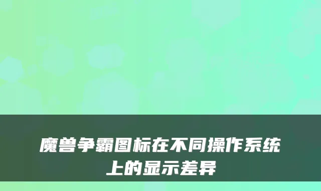 魔兽争霸图标在不同操作系统上的显示差异