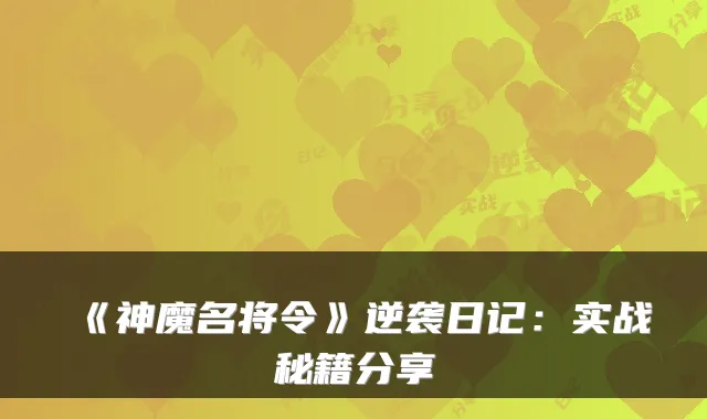 《神魔名将令》逆袭日记：实战秘籍分享