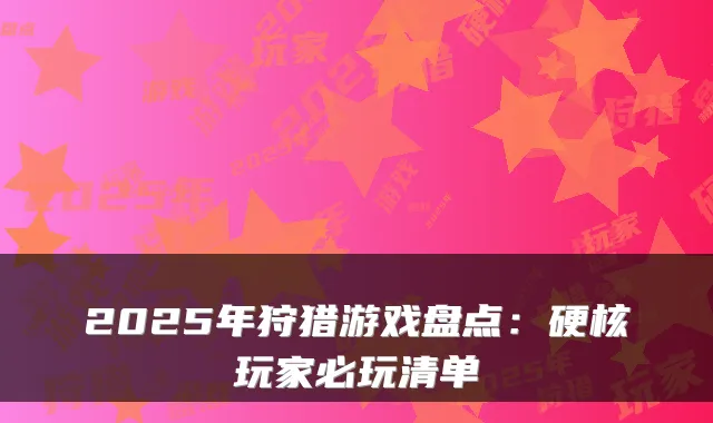 2025年狩猎游戏盘点：硬核玩家必玩清单
