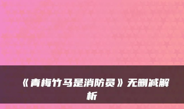 《青梅竹马是消防员》无删减解析