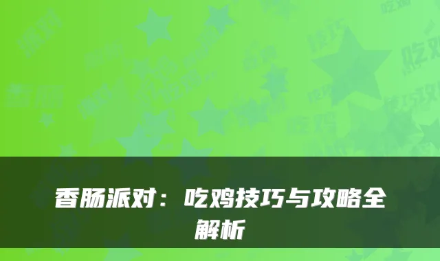 香肠派对：吃鸡技巧与攻略全解析