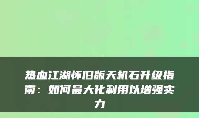 热血江湖怀旧版天机石升级指南:如何最大化利用以增强实力