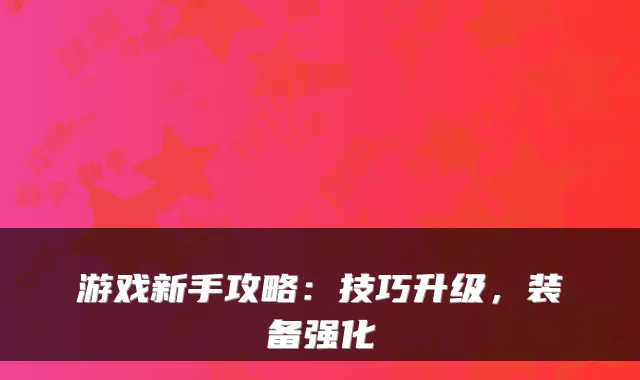 游戏新手攻略：技巧升级，装备强化