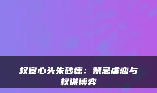 权宦心头朱砂痣：禁忌虐恋与权谋博弈