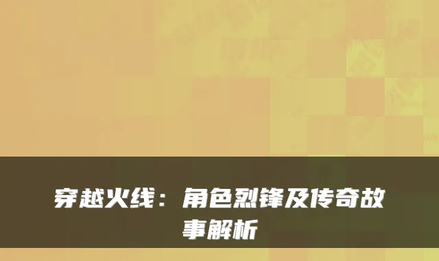 穿越火线：角色烈锋及传奇故事解析
