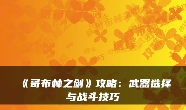 《哥布林之剑》攻略：武器选择与战斗技巧
