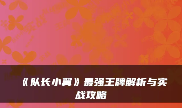 《队长小翼》最强王牌解析与实战攻略
