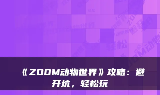 《ZOOM动物世界》攻略：避开坑，轻松玩