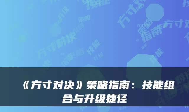 《方寸对决》策略指南：技能组合与升级捷径
