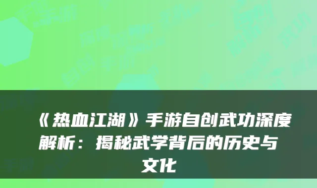 《热血江湖》手游自创武功深度解析：揭秘武学背后的历史与文化