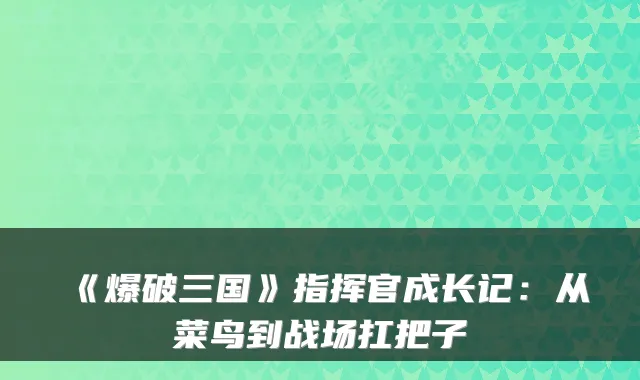 《爆破三国》指挥官成长记：从菜鸟到战场扛把子