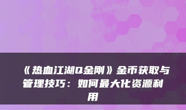 《热血江湖Q金刚》金币获取与管理技巧：如何最大化资源利用