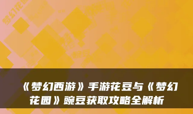 《梦幻西游》手游花豆与《梦幻花园》豌豆获取攻略全解析