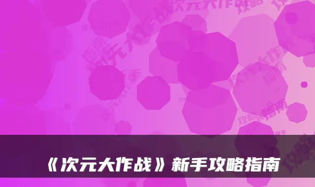 《次元大作战》新手攻略指南
