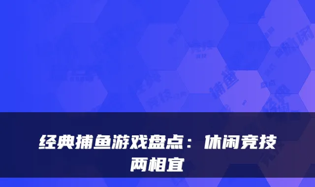 经典捕鱼游戏盘点:休闲竞技两相宜