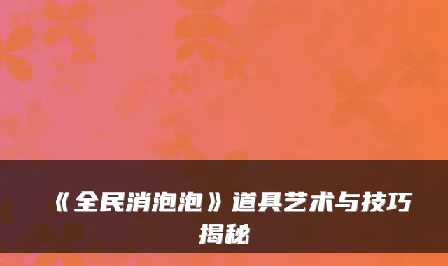 《全民消泡泡》道具艺术与技巧揭秘