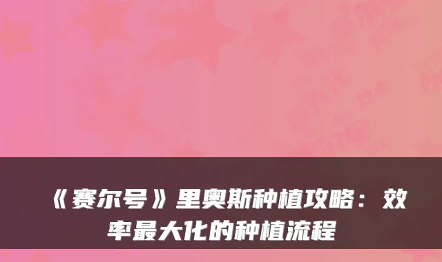 《赛尔号》里奥斯种植攻略:效率最大化的种植流程