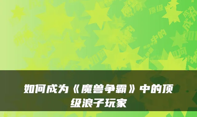 如何成为《魔兽争霸》中的顶级浪子玩家