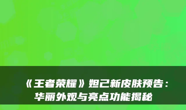《王者荣耀》妲己新皮肤预告：华丽外观与亮点功能揭秘