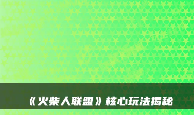 《火柴人联盟》核心玩法揭秘