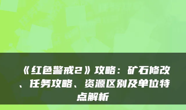 《红色警戒2》攻略：矿石修改、任务攻略、资源区别及单位特点解析