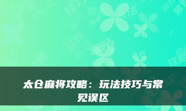 太仓麻将攻略:玩法技巧与常见误区