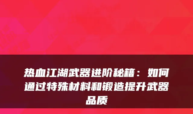热血江湖武器进阶秘籍:如何通过特殊材料和锻造提升武器品质