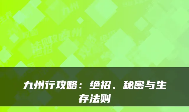 九州行攻略：绝招、秘密与生存法则