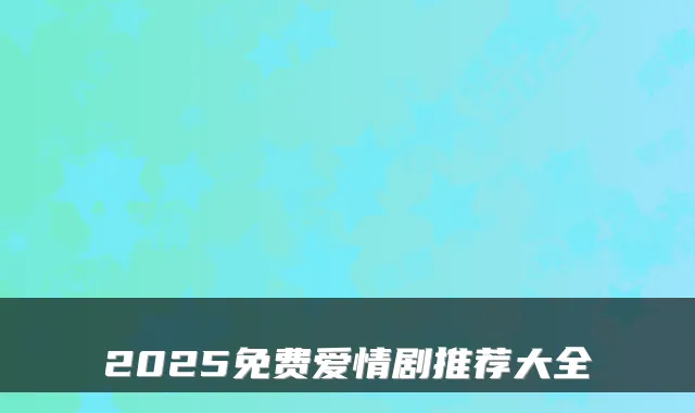 2025免费爱情剧推荐大全