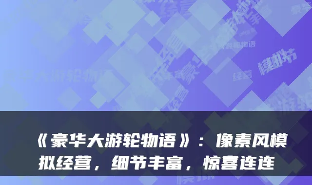 《豪华大游轮物语》：像素风模拟经营，细节丰富，惊喜连连