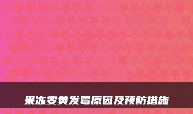 果冻变黄发霉原因及预防措施