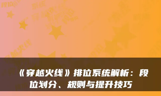 《穿越火线》排位系统解析：段位划分、规则与提升技巧