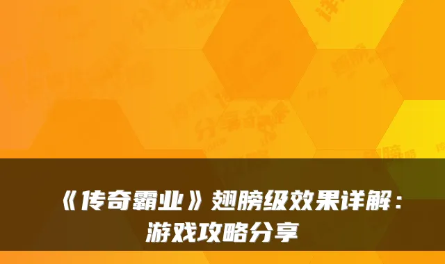 《传奇霸业》翅膀级效果详解：游戏攻略分享