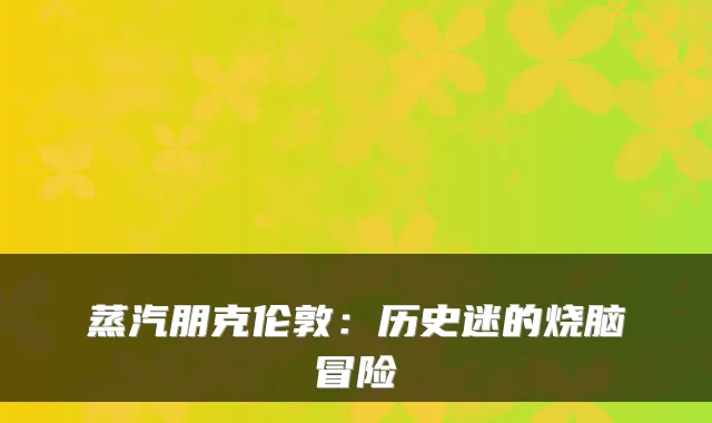 蒸汽朋克伦敦：历史迷的烧脑冒险