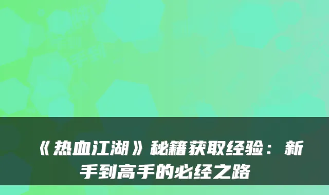 《热血江湖》秘籍获取经验：新手到高手的必经之路