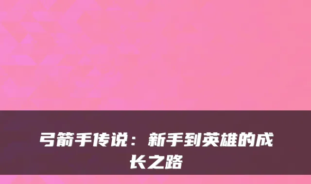 弓箭手传说：新手到英雄的成长之路