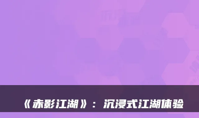 《赤影江湖》：沉浸式江湖体验