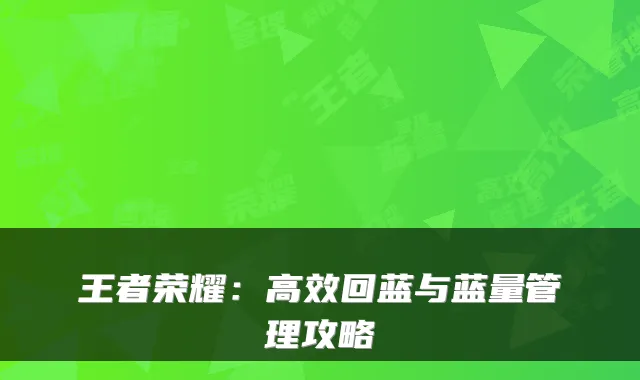 王者荣耀：高效回蓝与蓝量管理攻略