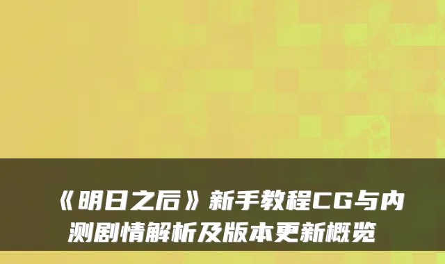《明日之后》新手教程CG与内测剧情解析及版本更新概览
