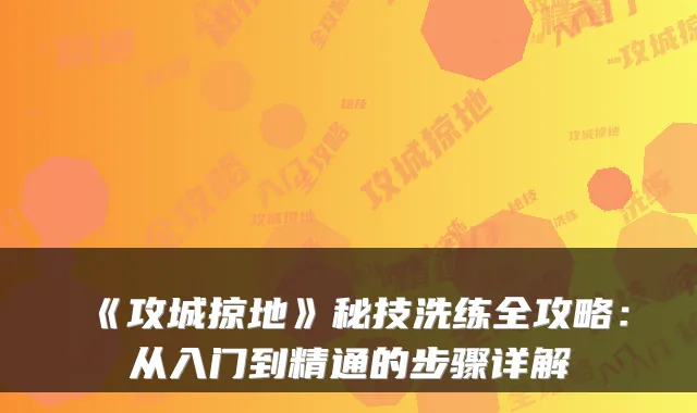 《攻城掠地》秘技洗练全攻略：从入门到精通的步骤详解