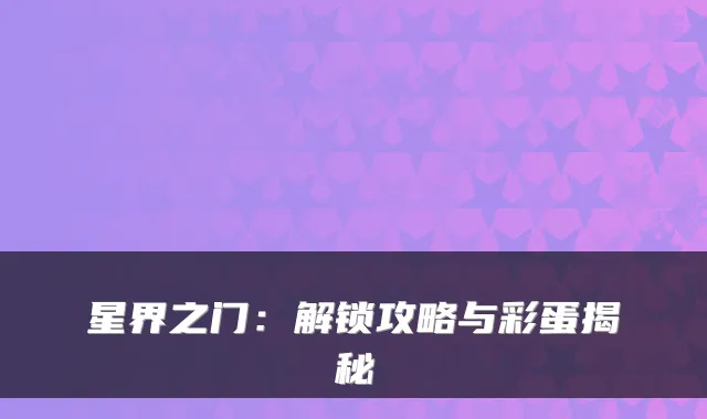 星界之门：解锁攻略与彩蛋揭秘