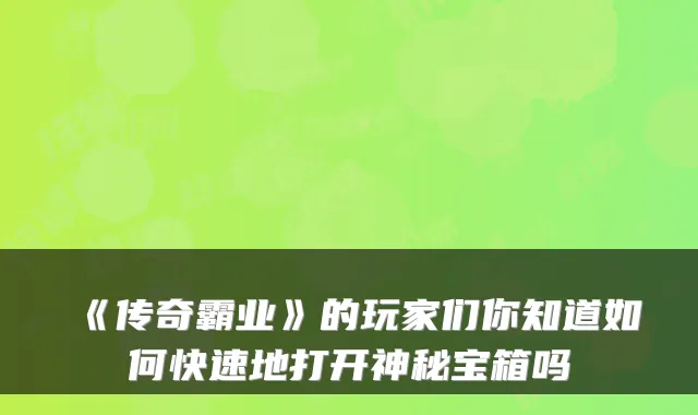 《传奇霸业》的玩家们你知道如何快速地打开神秘宝箱吗