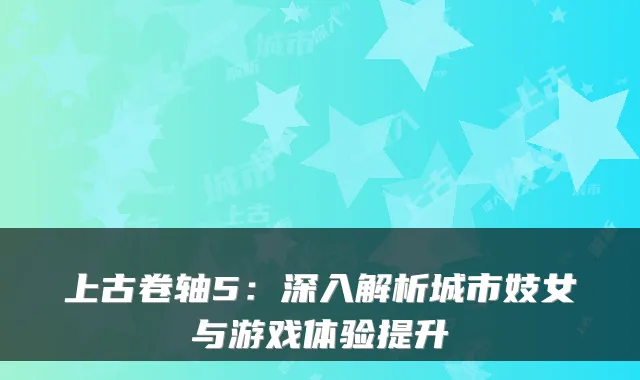 上古卷轴5:深入解析城市妓女与游戏体验提升