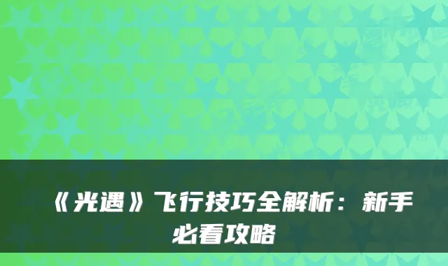 《光遇》飞行技巧全解析:新手必看攻略
