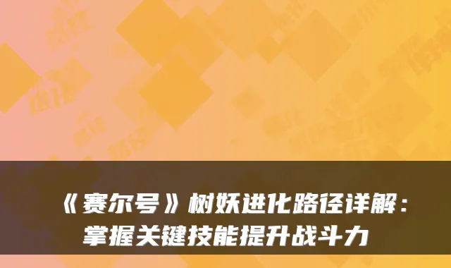 《赛尔号》树妖进化路径详解：掌握关键技能提升战斗力