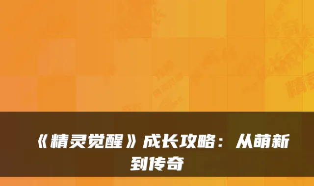 《精灵觉醒》成长攻略:从萌新到传奇