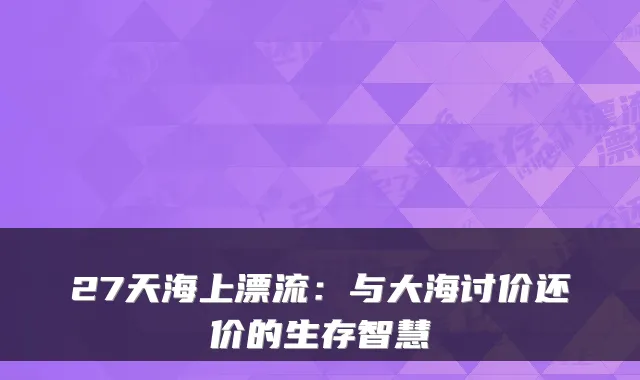 27天海上漂流：与大海讨价还价的生存智慧